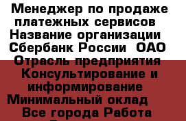 Менеджер по продаже платежных сервисов › Название организации ­ Сбербанк России, ОАО › Отрасль предприятия ­ Консультирование и информирование › Минимальный оклад ­ 1 - Все города Работа » Вакансии   . Московская обл.,Щербинка г.